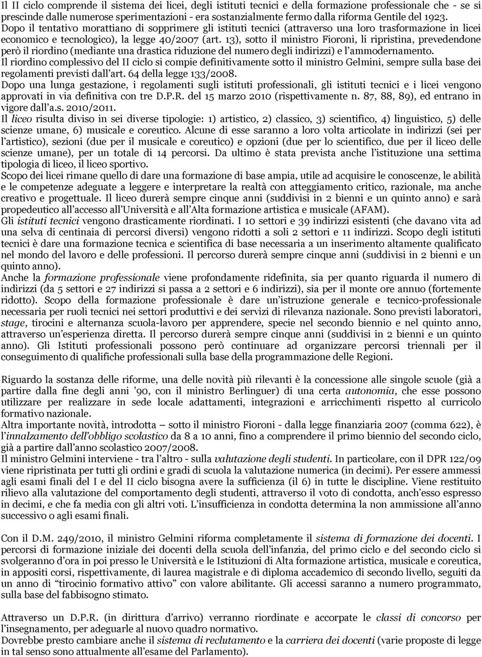 3), sotto il ministro Fioroni, li ripristina, prevedendone però il riordino (mediante una drastica riduzione del numero degli indirizzi) e l ammodernamento.