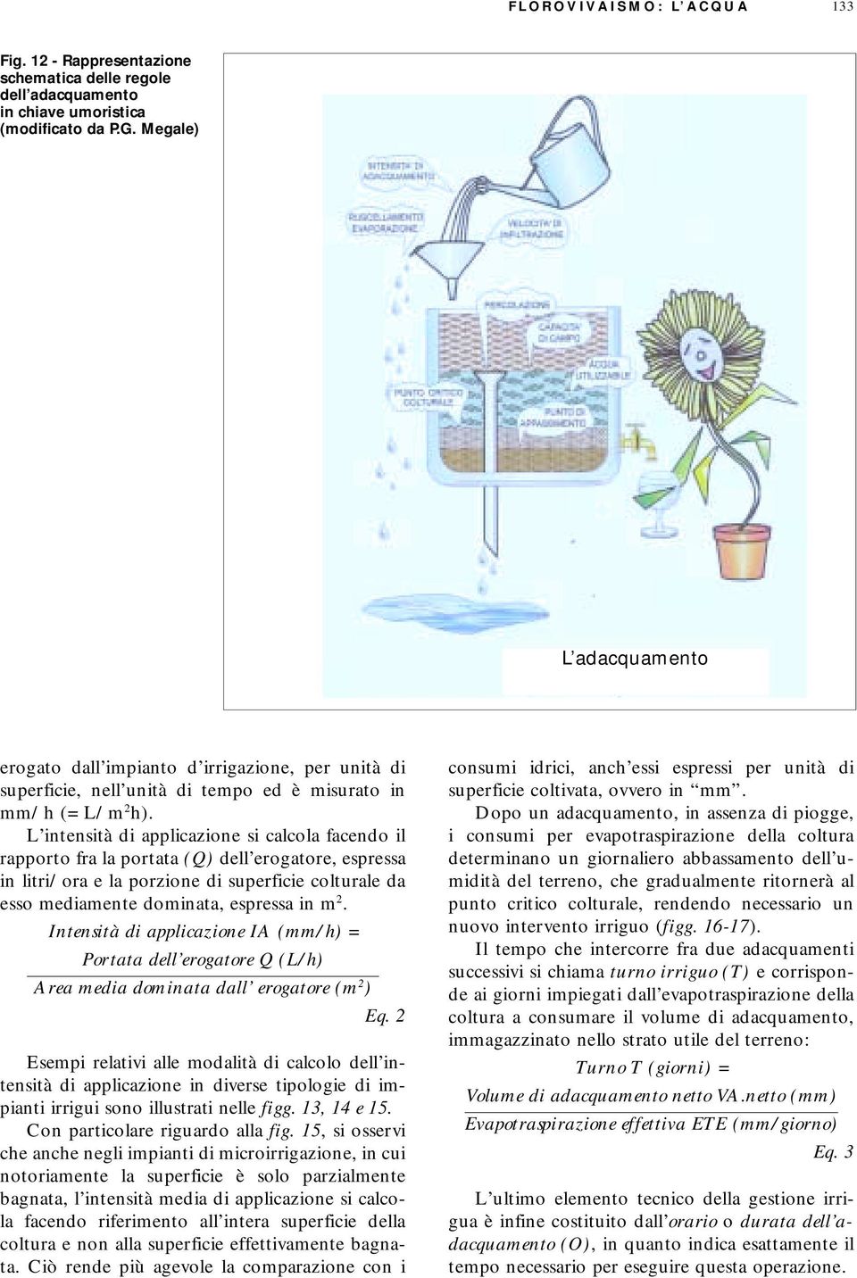 L intensità di applicazione si calcola facendo il rapporto fra la portata (Q) dell erogatore, espressa in litri/ora e la porzione di superficie colturale da esso mediamente dominata, espressa in m 2.