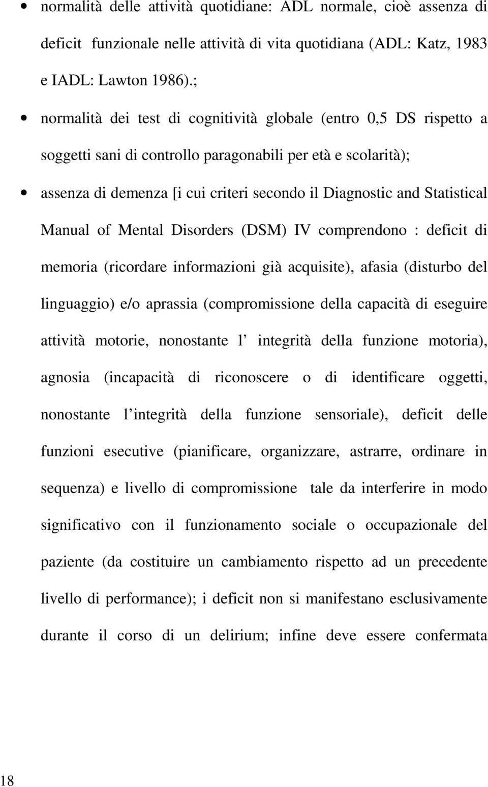 Statistical Manual of Mental Disorders (DSM) IV comprendono : deficit di memoria (ricordare informazioni già acquisite), afasia (disturbo del linguaggio) e/o aprassia (compromissione della capacità