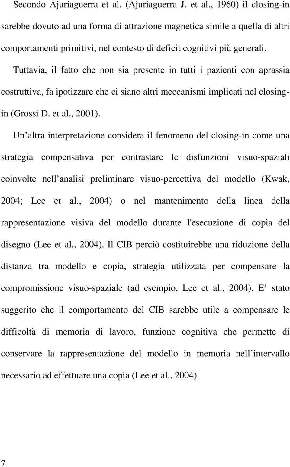 Un altra interpretazione considera il fenomeno del closing-in come una strategia compensativa per contrastare le disfunzioni visuo-spaziali coinvolte nell analisi preliminare visuo-percettiva del