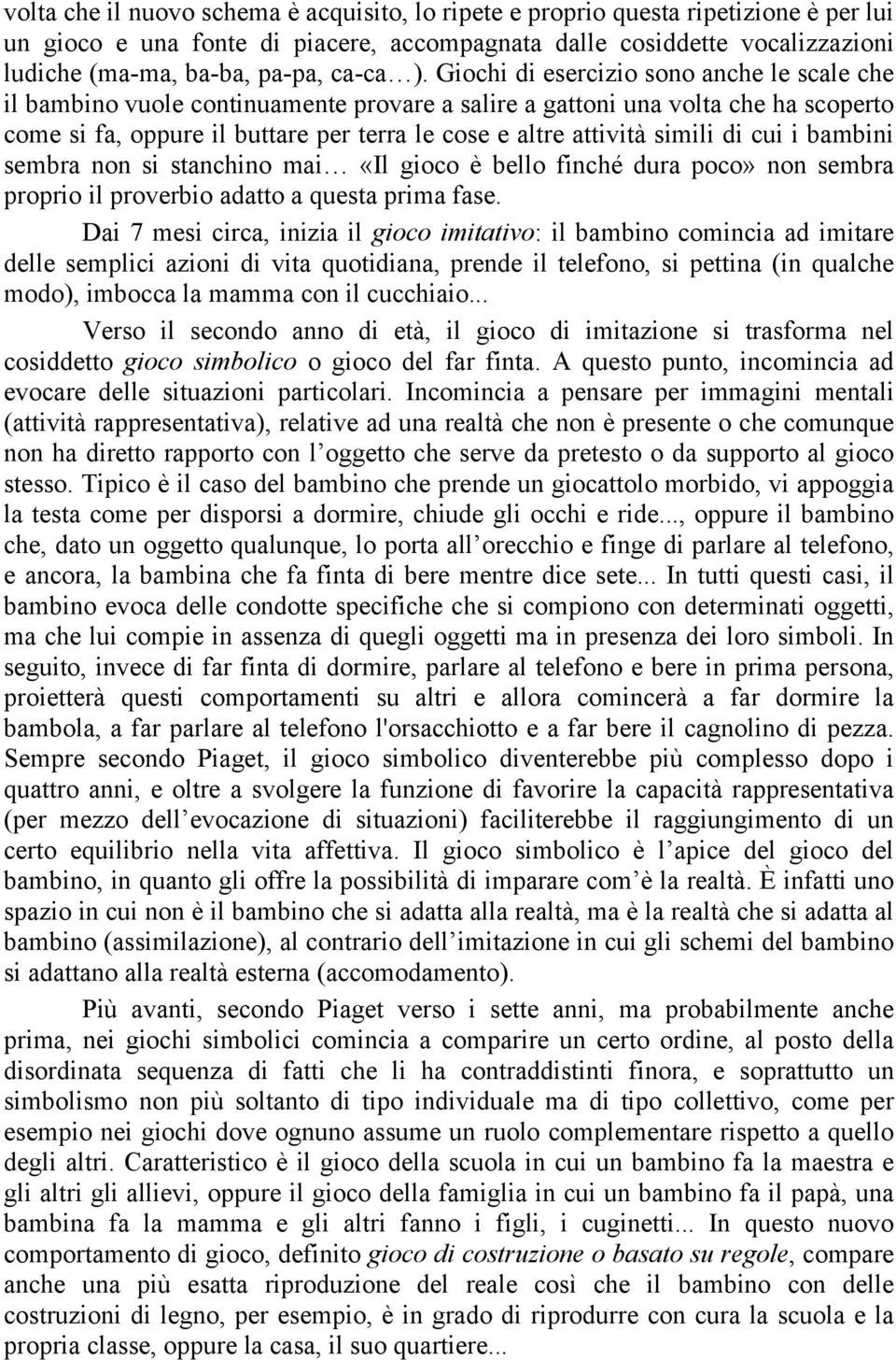 Giochi di esercizio sono anche le scale che il bambino vuole continuamente provare a salire a gattoni una volta che ha scoperto come si fa, oppure il buttare per terra le cose e altre attività simili