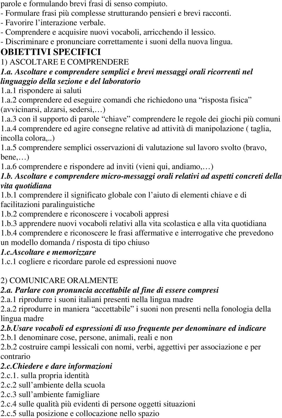 a.1 rispondere ai saluti 1.a.2 comprendere ed eseguire comandi che richiedono una risposta fisica (avvicinarsi, alzarsi, sedersi, ) 1.a.3 con il supporto di parole chiave comprendere le regole dei giochi più comuni 1.