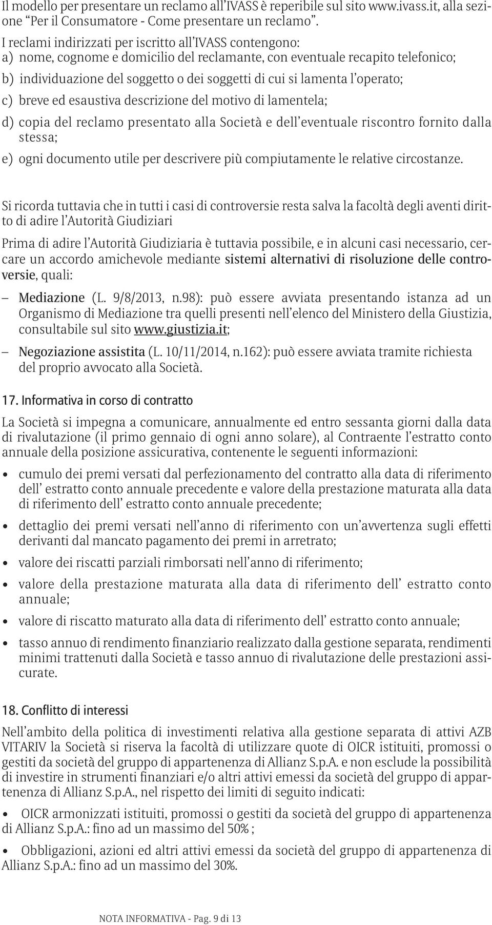 lamenta l operato; c) breve ed esaustiva descrizione del motivo di lamentela; d) copia del reclamo presentato alla Società e dell eventuale riscontro fornito dalla stessa; e) ogni documento utile per