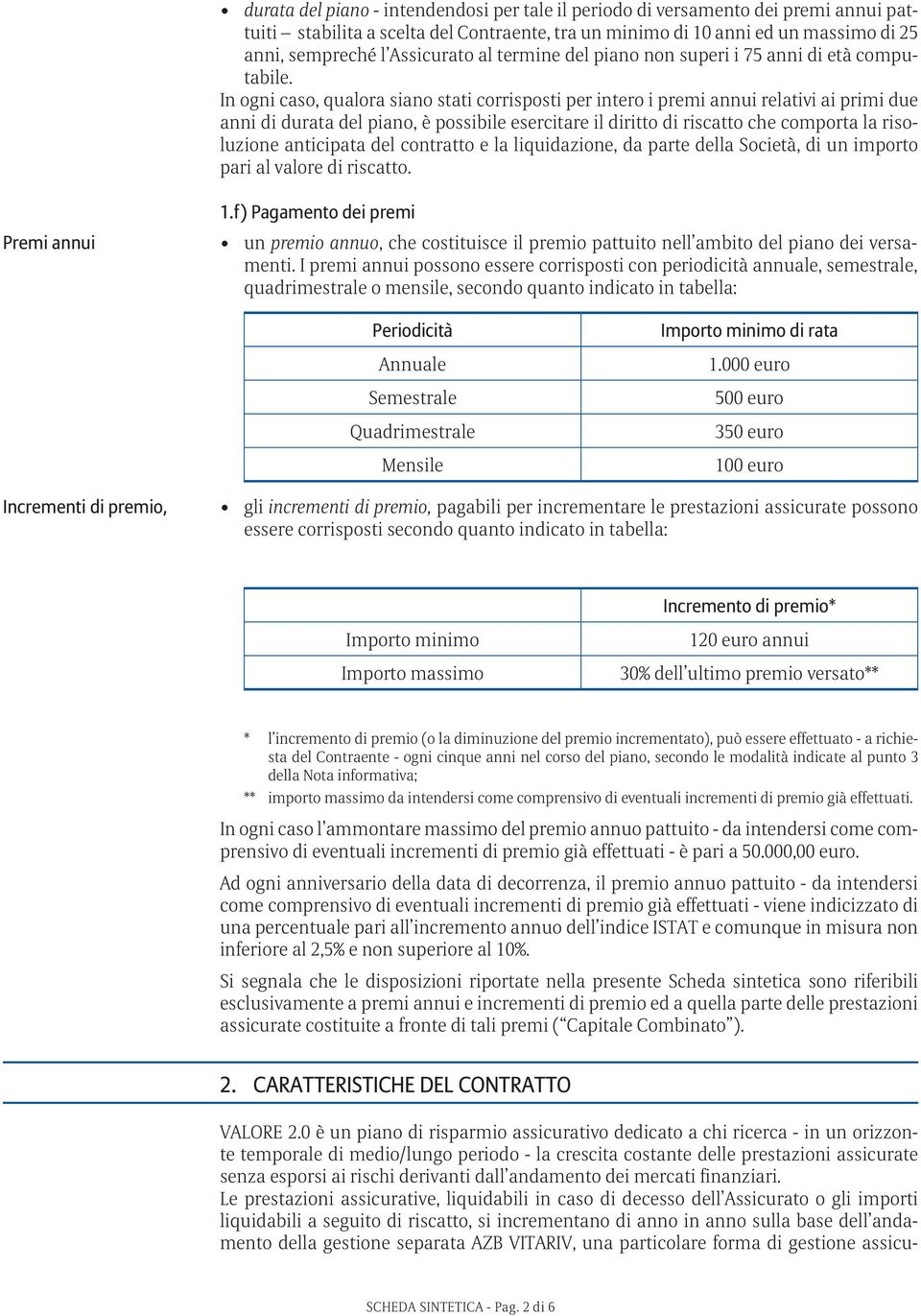 In ogni caso, qualora siano stati corrisposti per intero i premi annui relativi ai primi due anni di durata del piano, è possibile esercitare il diritto di riscatto che comporta la risoluzione