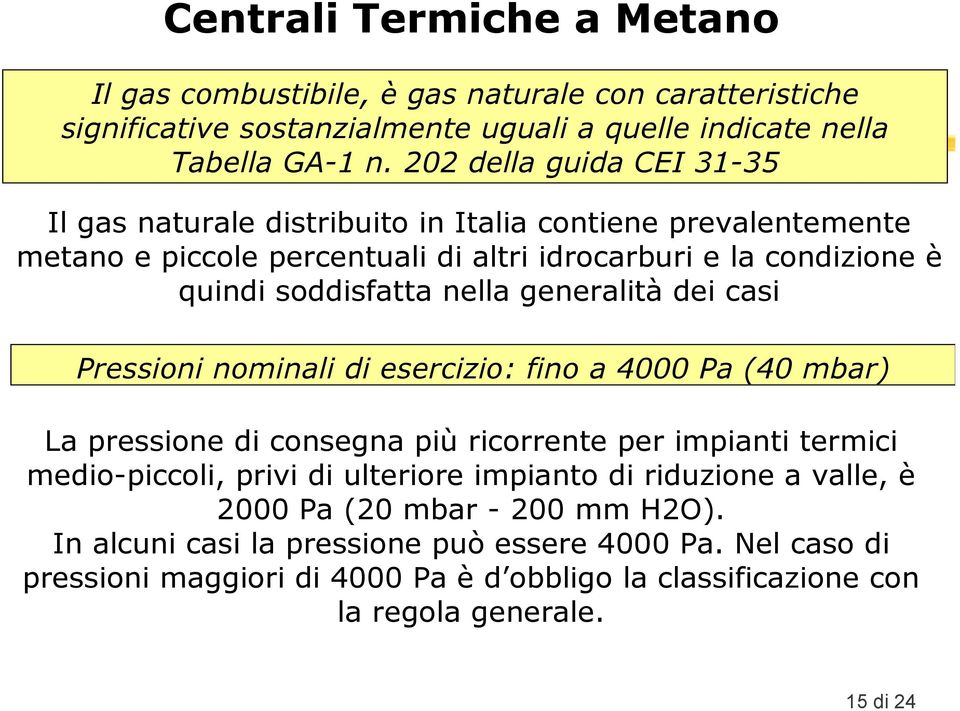 nella generalità dei casi Pressioni nominali di esercizio: fino a 4000 Pa (40 mbar) La pressione di consegna più ricorrente per impianti termici medio-piccoli, privi di