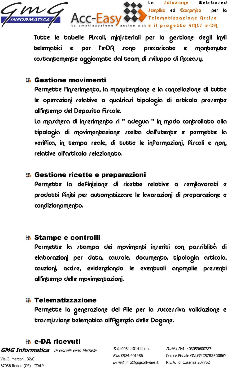 La maschera di inserimento si adegua in modo controllato alla tipologia di movimentazione scelta dall utente e permette la verifica, in tempo reale, di tutte le informazioni, fiscali e non, relative