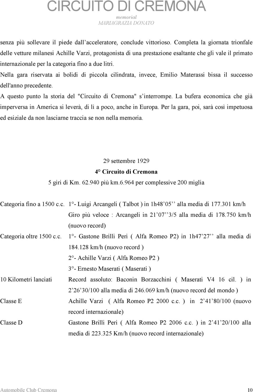 Nella gara riservata ai bolidi di piccola cilindrata, invece, Emilio Materassi bissa il successo dell'anno precedente. A questo punto la storia del "Circuito di Cremona" s interrompe.