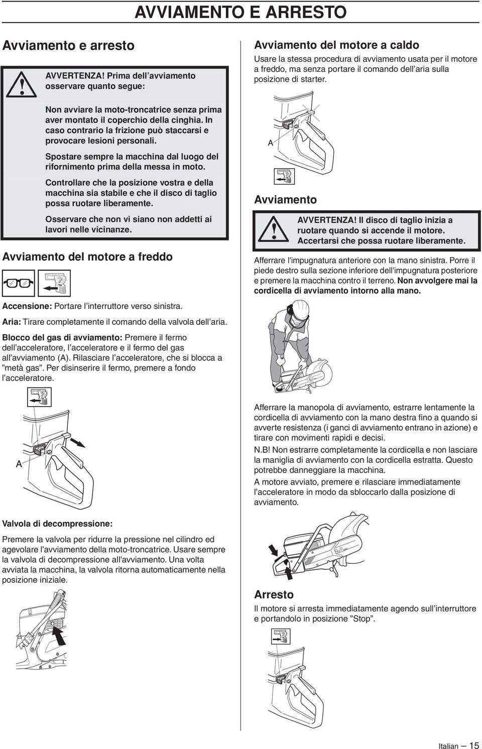 Avviamento del motore a caldo Usare la stessa procedura di avviamento usata per il motore a freddo, ma senza portare il comando dell aria sulla posizione di starter.