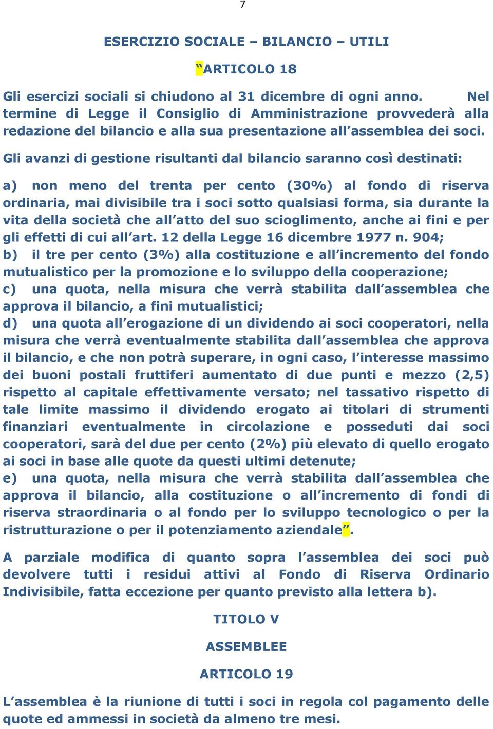 Gli avanzi di gestione risultanti dal bilancio saranno così destinati: a) non meno del trenta per cento (30%) al fondo di riserva ordinaria, mai divisibile tra i soci sotto qualsiasi forma, sia