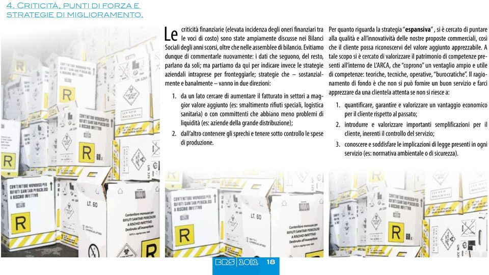 Evitiamo dunque di commentarle nuovamente: i dati che seguono, del resto, parlano da soli; ma partiamo da qui per indicare invece le strategie aziendali intraprese per fronteggiarle; strategie che