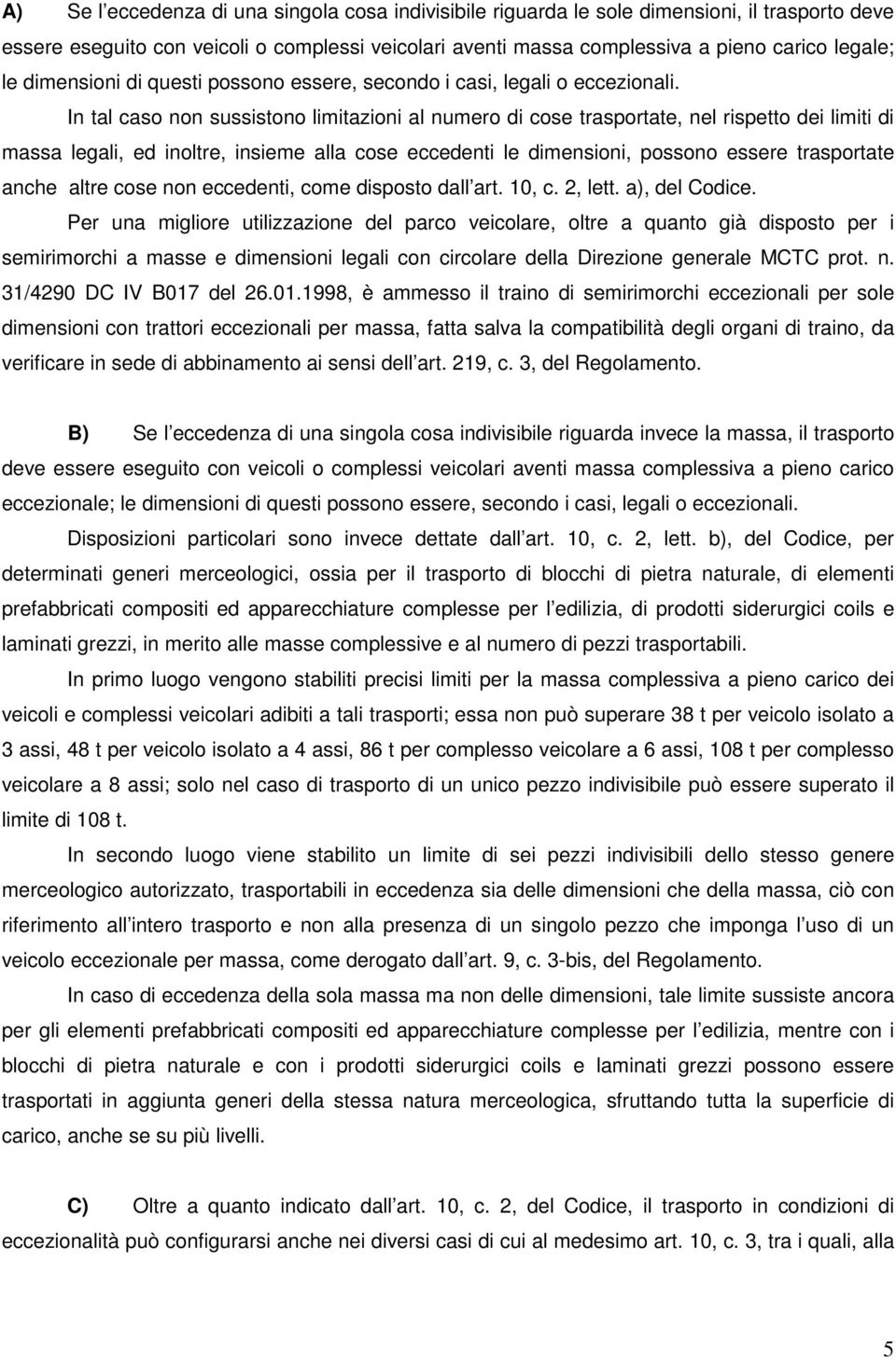 In tal caso non sussistono limitazioni al numero di cose trasportate, nel rispetto dei limiti di massa legali, ed inoltre, insieme alla cose eccedenti le dimensioni, possono essere trasportate anche