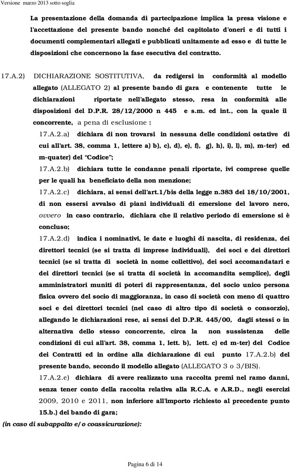 2) DICHIARAZIONE SOSTITUTIVA, da redigersi in conformità al modello allegato (ALLEGATO 2) al presente bando di gara e contenente tutte le dichiarazioni riportate nell allegato stesso, resa in