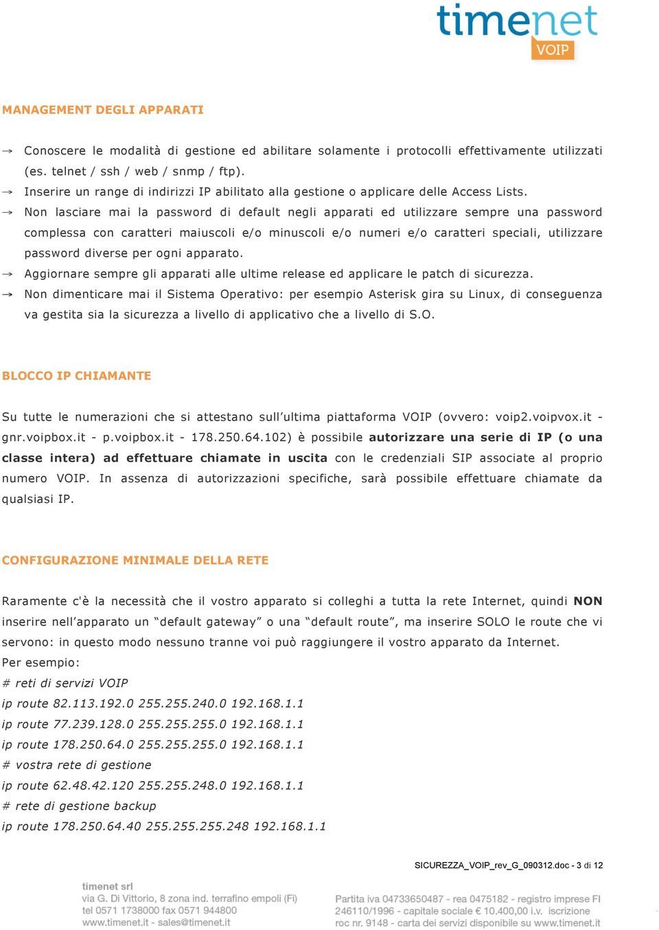 Non lasciare mai la password di default negli apparati ed utilizzare sempre una password complessa con caratteri maiuscoli e/o minuscoli e/o numeri e/o caratteri speciali, utilizzare password diverse