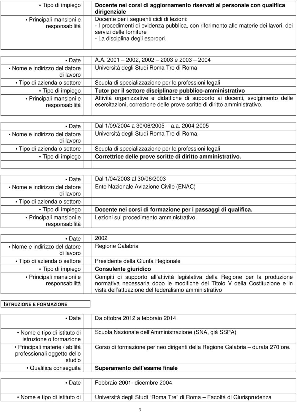 A. 2001 2002, 2002 2003 e 2003 2004 Nome e indirizzo del datore Università degli Studi Roma Tre di Roma Scuola di specializzazione per le professioni legali Tutor per il settore disciplinare