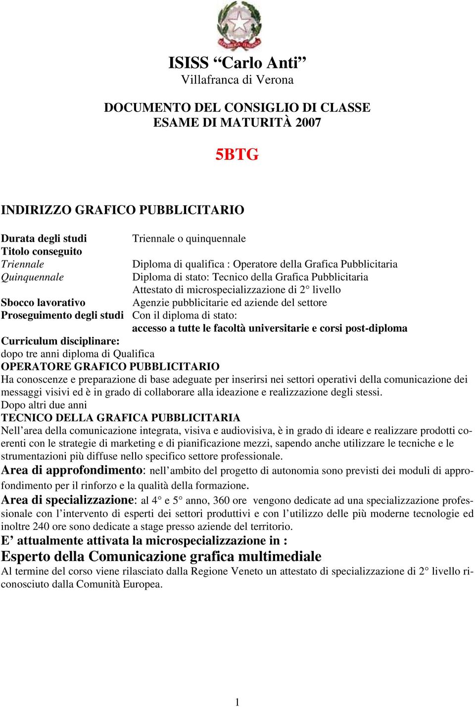 Agenzie pubblicitarie ed aziende del settore Proseguimento degli studi Con il diploma di stato: accesso a tutte le facoltà universitarie e corsi post-diploma Curriculum disciplinare: dopo tre anni