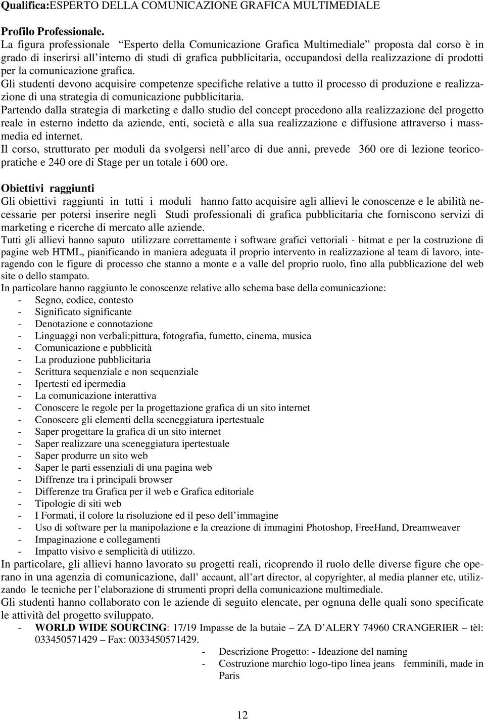 prodotti per la comunicazione grafica. Gli studenti devono acquisire competenze specifiche relative a tutto il processo di produzione e realizzazione di una strategia di comunicazione pubblicitaria.