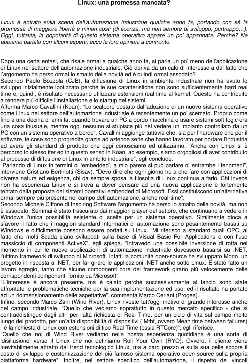 Oggi, tuttavia, la popolarità di questo sistema operativo appare un po appannata. Perché? Ne abbiamo parlato con alcuni esperti: ecco le loro opinioni a confronto.