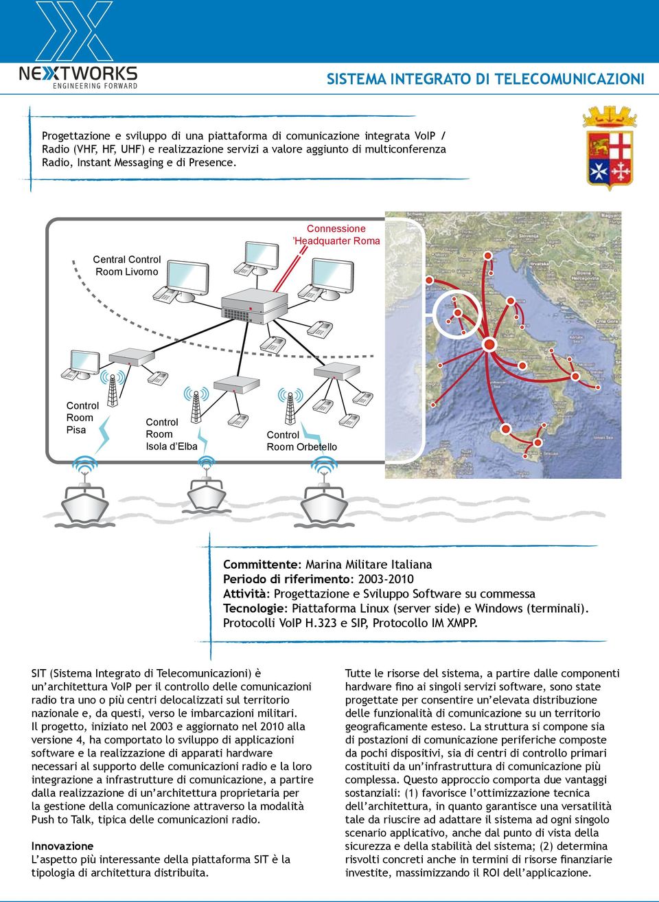 Central Control Room Livorno Connessione Headquarter Roma Control Room Pisa Control Room Isola d Elba Control Room Orbetello Committente: Marina Militare Italiana Periodo di riferimento: 2003-2010