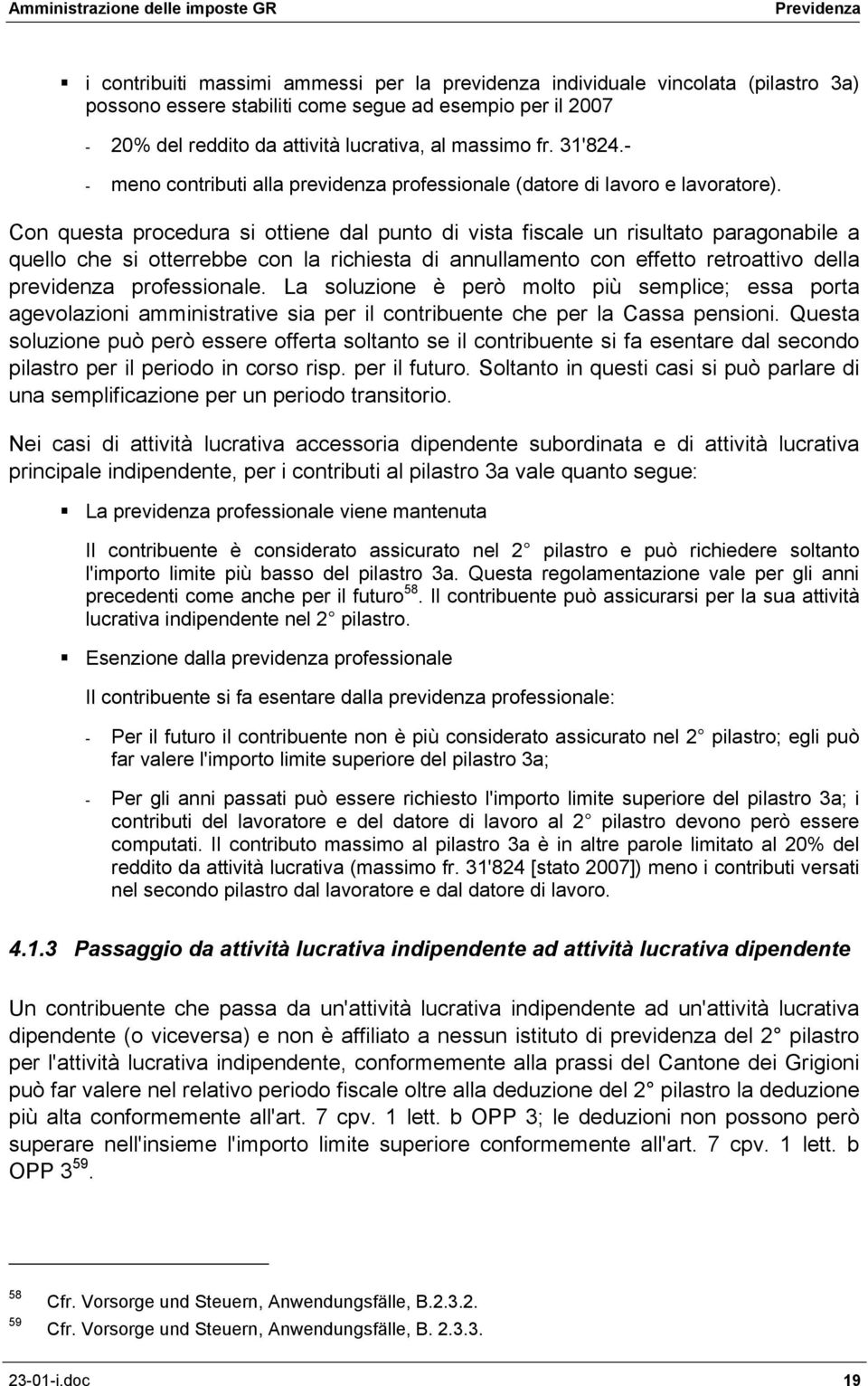 Con questa procedura si ottiene dal punto di vista fiscale un risultato paragonabile a quello che si otterrebbe con la richiesta di annullamento con effetto retroattivo della previdenza professionale.