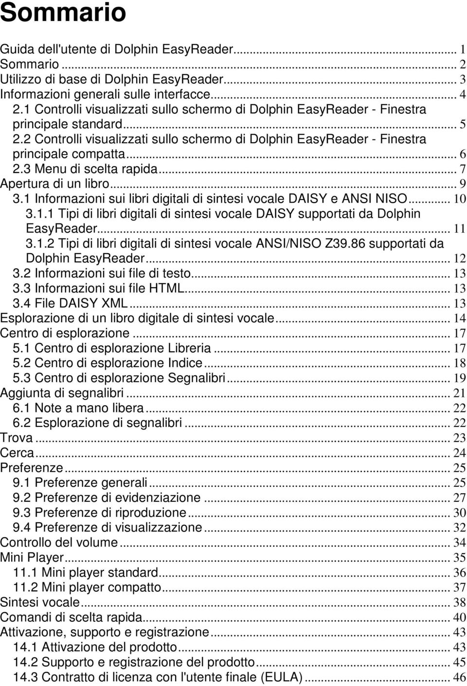 3 Menu di scelta rapida... 7 Apertura di un libro... 9 3.1 Informazioni sui libri digitali di sintesi vocale DAISY e ANSI NISO... 10 3.1.1 Tipi di libri digitali di sintesi vocale DAISY supportati da Dolphin EasyReader.