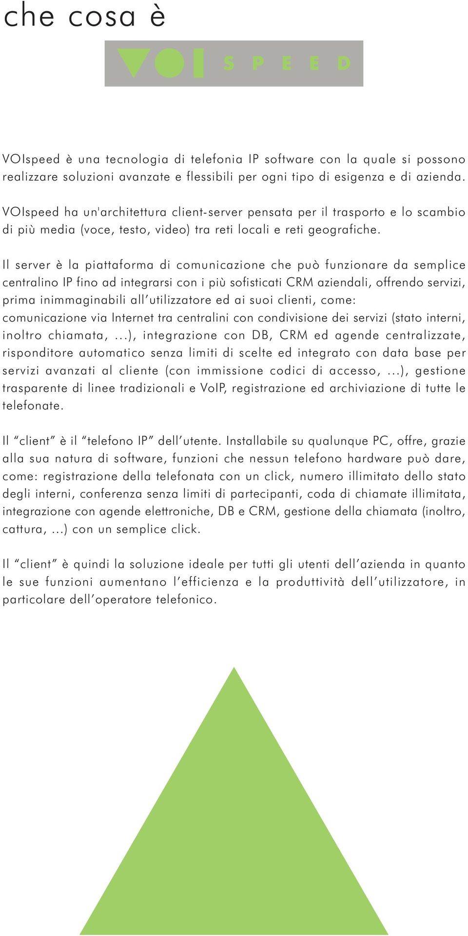 Il server è la piattaforma di comunicazione che può funzionare da semplice centralino IP fino ad integrarsi con i più sofisticati CRM aziendali, offrendo servizi, prima inimmaginabili all