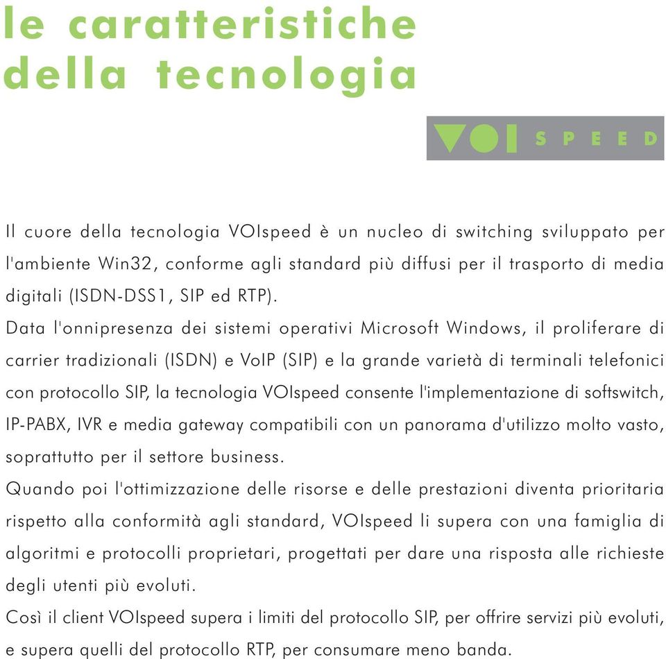 Data l'onnipresenza dei sistemi operativi Microsoft Windows, il proliferare di carrier tradizionali (ISDN) e VoIP (SIP) e la grande varietà di terminali telefonici con protocollo SIP, la tecnologia