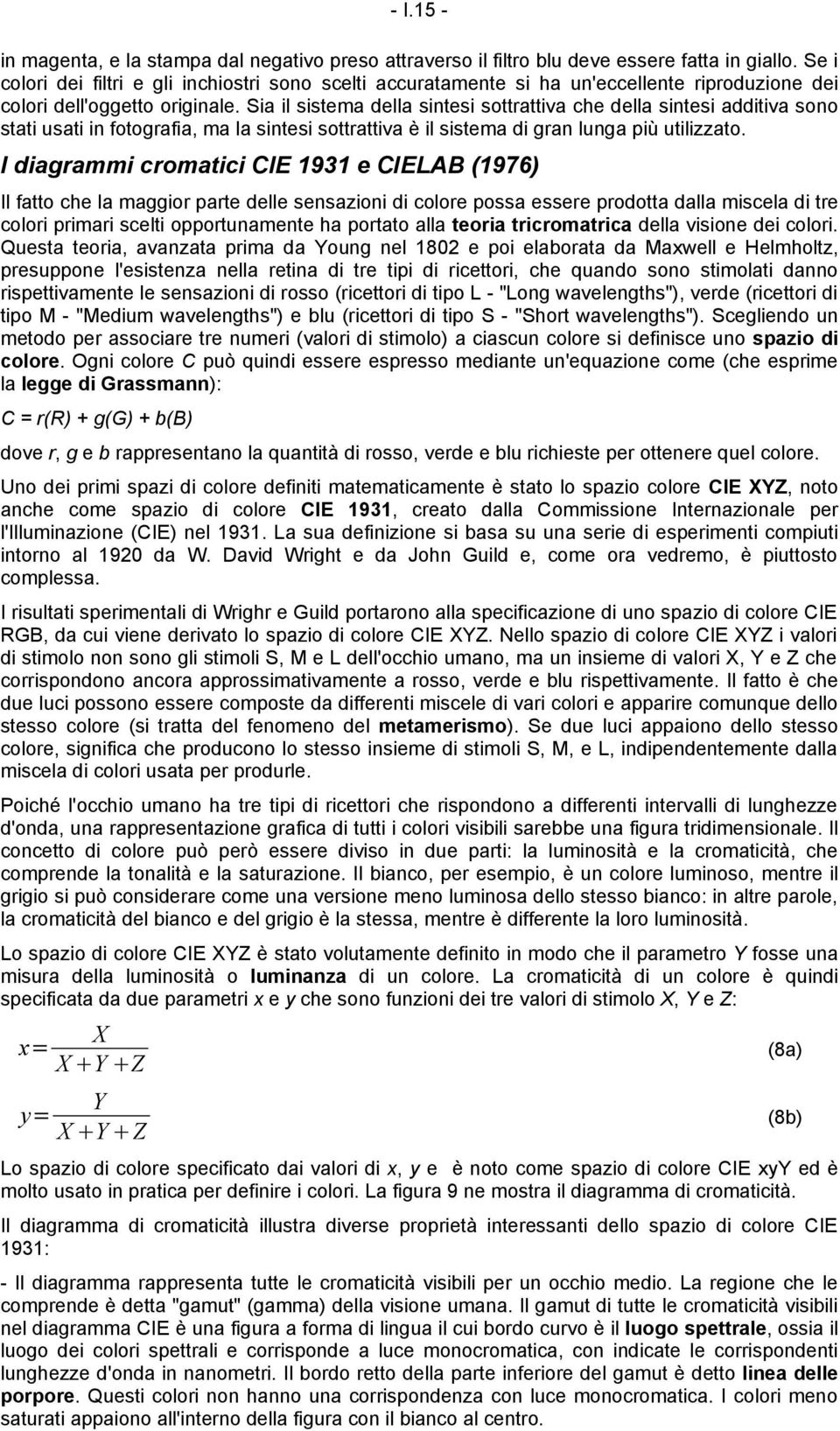 Sia il sistema della sintesi sottrattiva che della sintesi additiva sono stati usati in fotografia, ma la sintesi sottrattiva è il sistema di gran lunga più utilizzato.