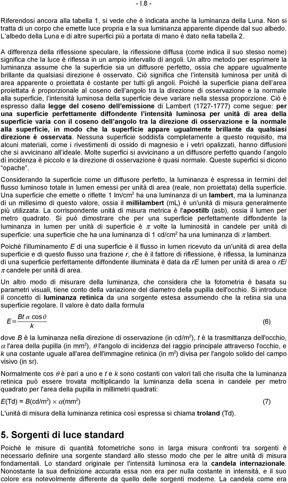 A differenza della riflessione speculare, la riflessione diffusa (come indica il suo stesso nome) significa che la luce è riflessa in un ampio intervallo di angoli.