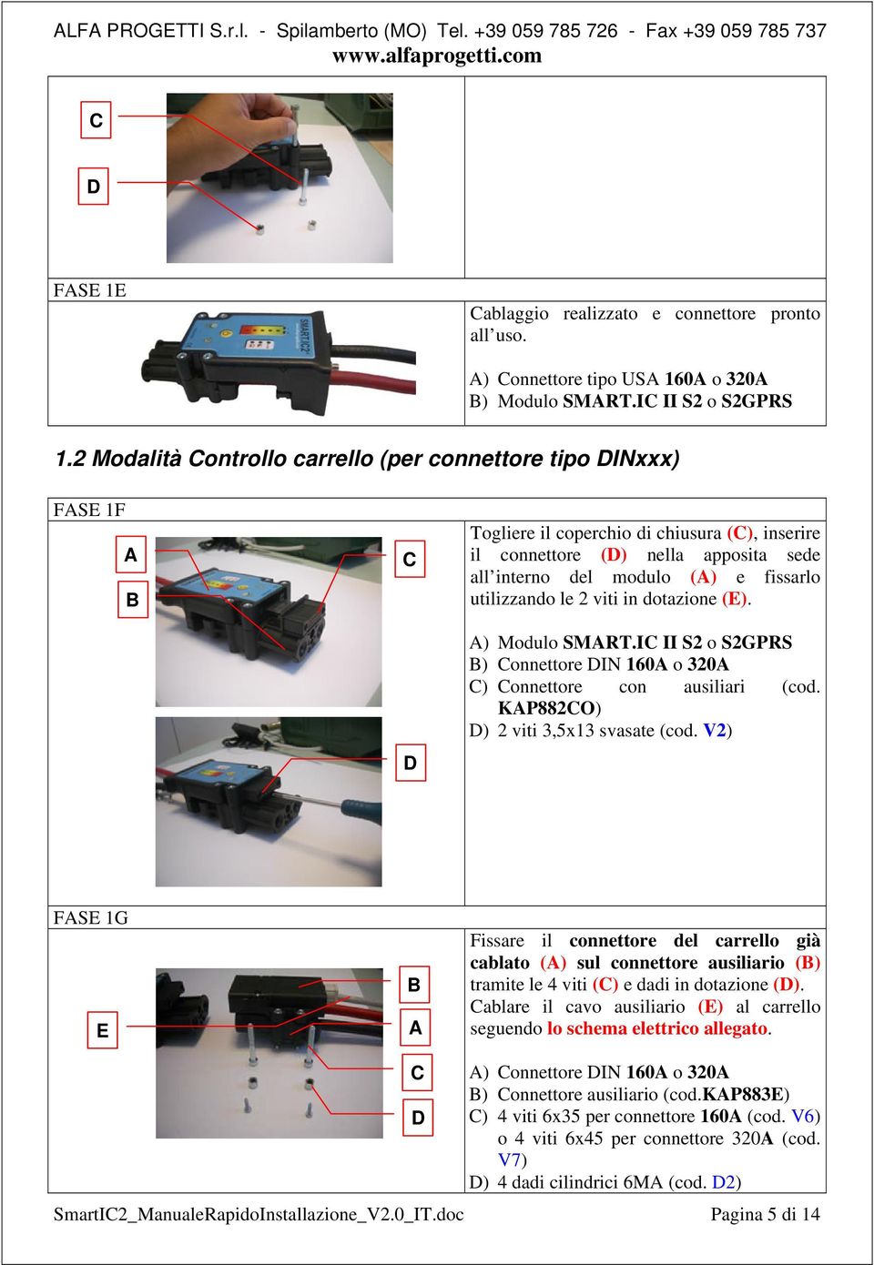 2 Modalità ontrollo carrello (per connettore tipo DINxxx) FSE 1F D Togliere il coperchio di chiusura (), inserire il connettore (D) nella apposita sede all interno del modulo () e fissarlo