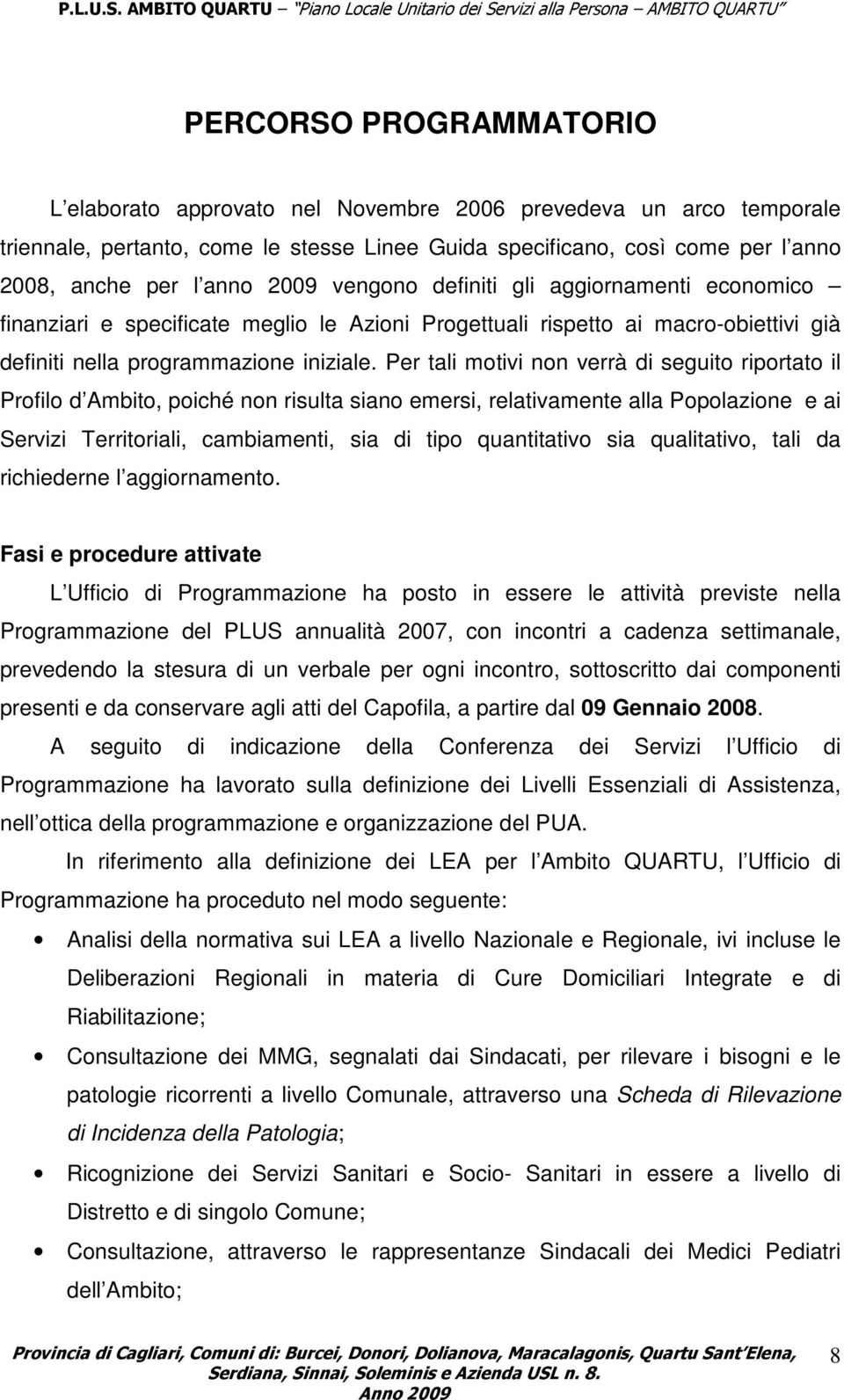 Per tali motivi non verrà di seguito riportato il Profilo d Ambito, poiché non risulta siano emersi, relativamente alla Popolazione e ai Servizi Territoriali, cambiamenti, sia di tipo quantitativo