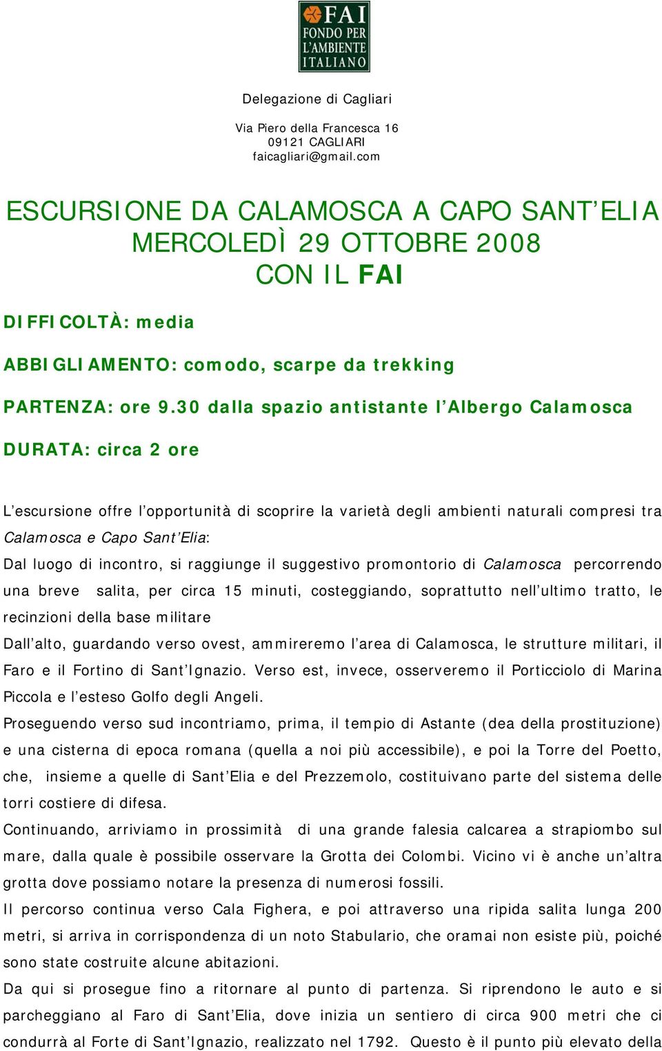 di incontro, si raggiunge il suggestivo promontorio di Calamosca percorrendo una breve salita, per circa 15 minuti, costeggiando, soprattutto nell ultimo tratto, le recinzioni della base militare