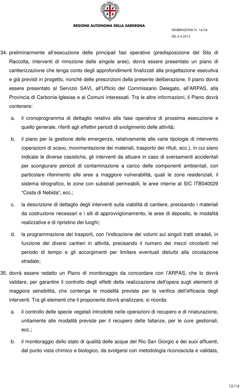 Il piano dovrà essere presentato al Servizio SAVI, all Ufficio del Commissario Delegato, all ARPAS, alla Provincia di Carbonia-Iglesias e ai Comuni interessati.