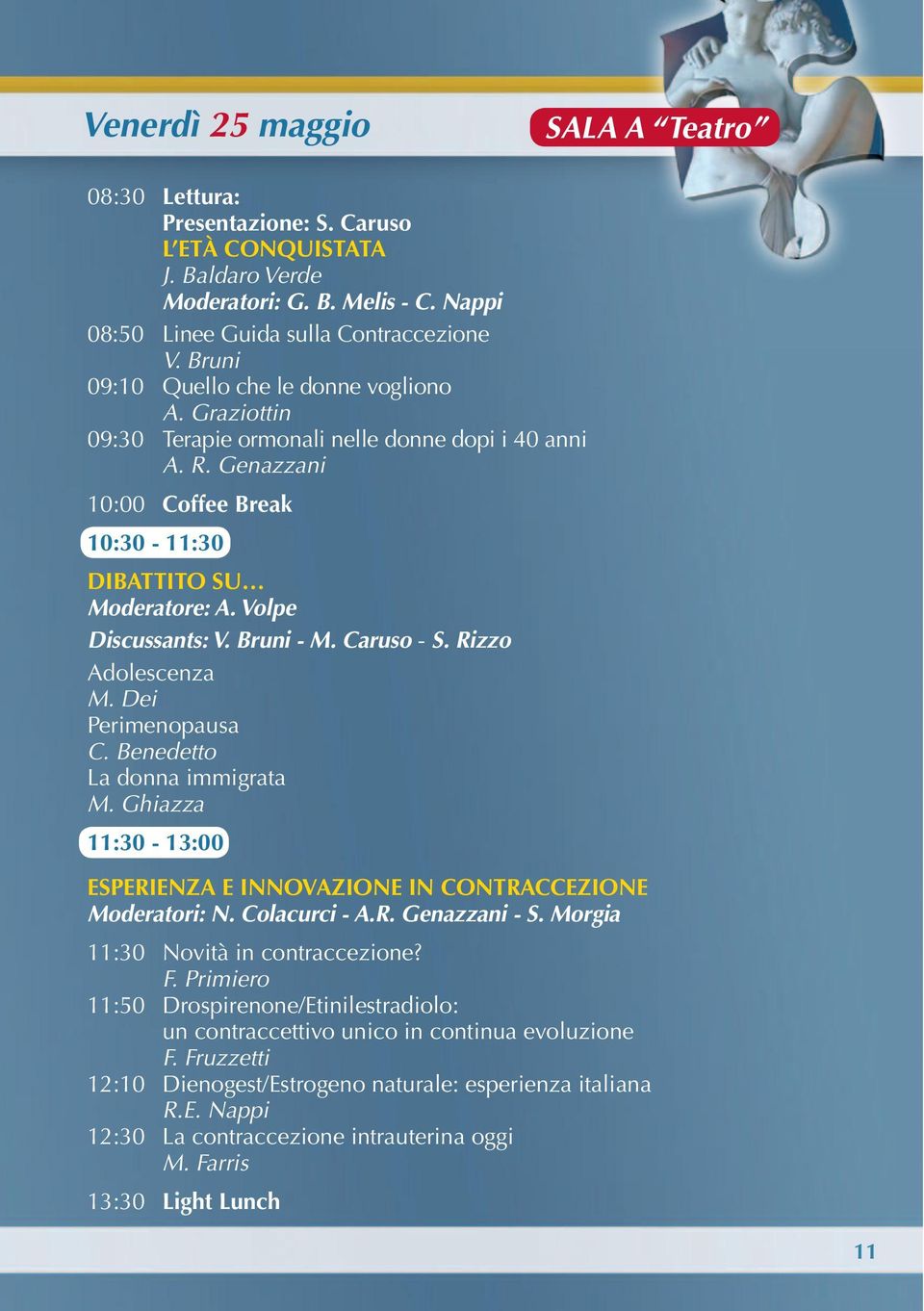 Volpe Discussants: V. Bruni - M. Caruso - S. Rizzo Adolescenza M. Dei Perimenopausa C. Benedetto La donna immigrata M. Ghiazza 11:30-13:00 ESPERIENZA E INNOVAZIONE IN CONTRACCEZIONE Moderatori: N.