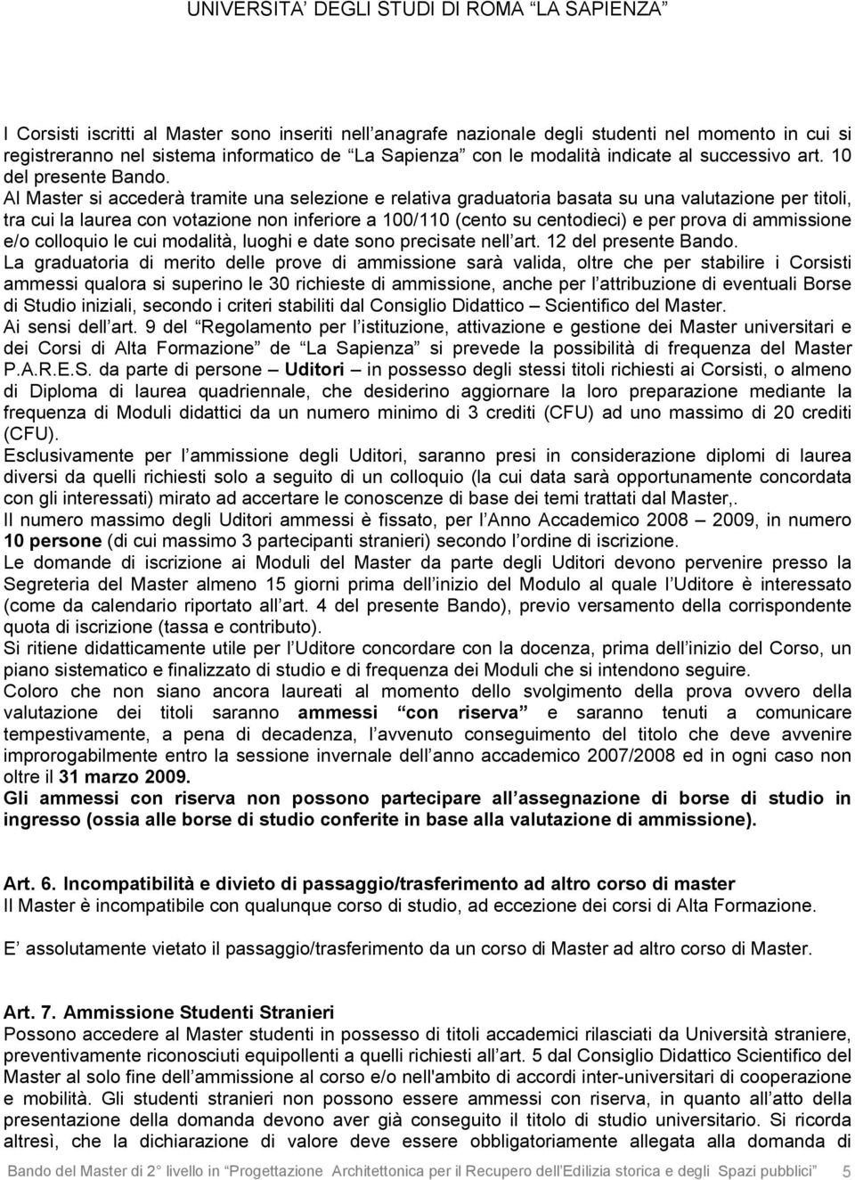 Al Master si accederà tramite una selezione e relativa graduatoria basata su una valutazione per titoli, tra cui la laurea con votazione non inferiore a 100/110 (cento su centodieci) e per prova di