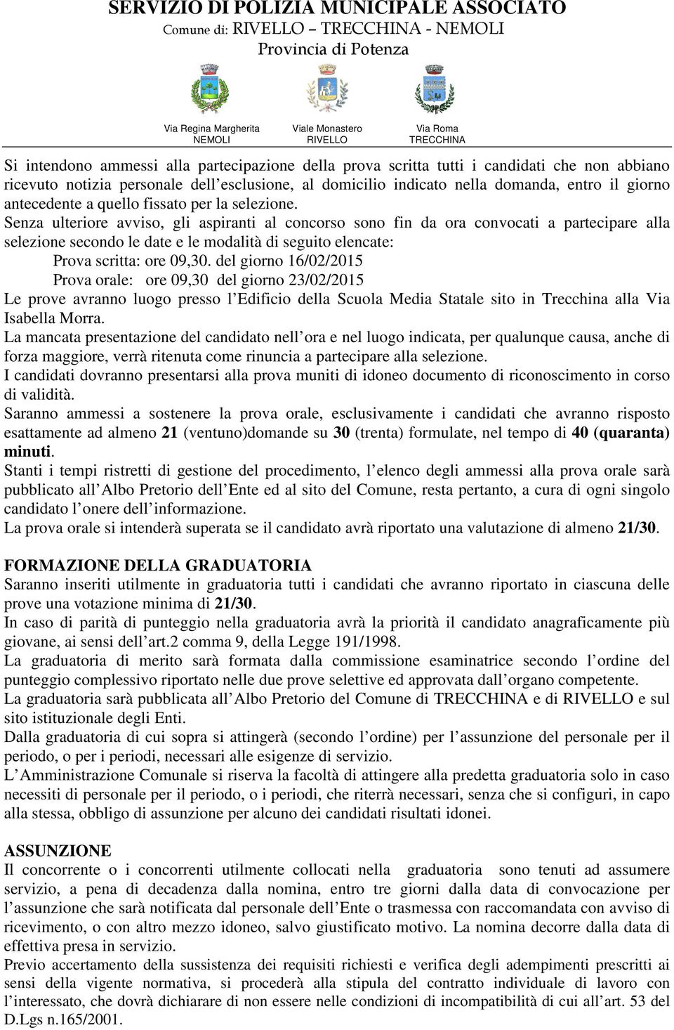 Senza ulteriore avviso, gli aspiranti al concorso sono fin da ora convocati a partecipare alla selezione secondo le date e le modalità di seguito elencate: Prova scritta: ore 09,30.