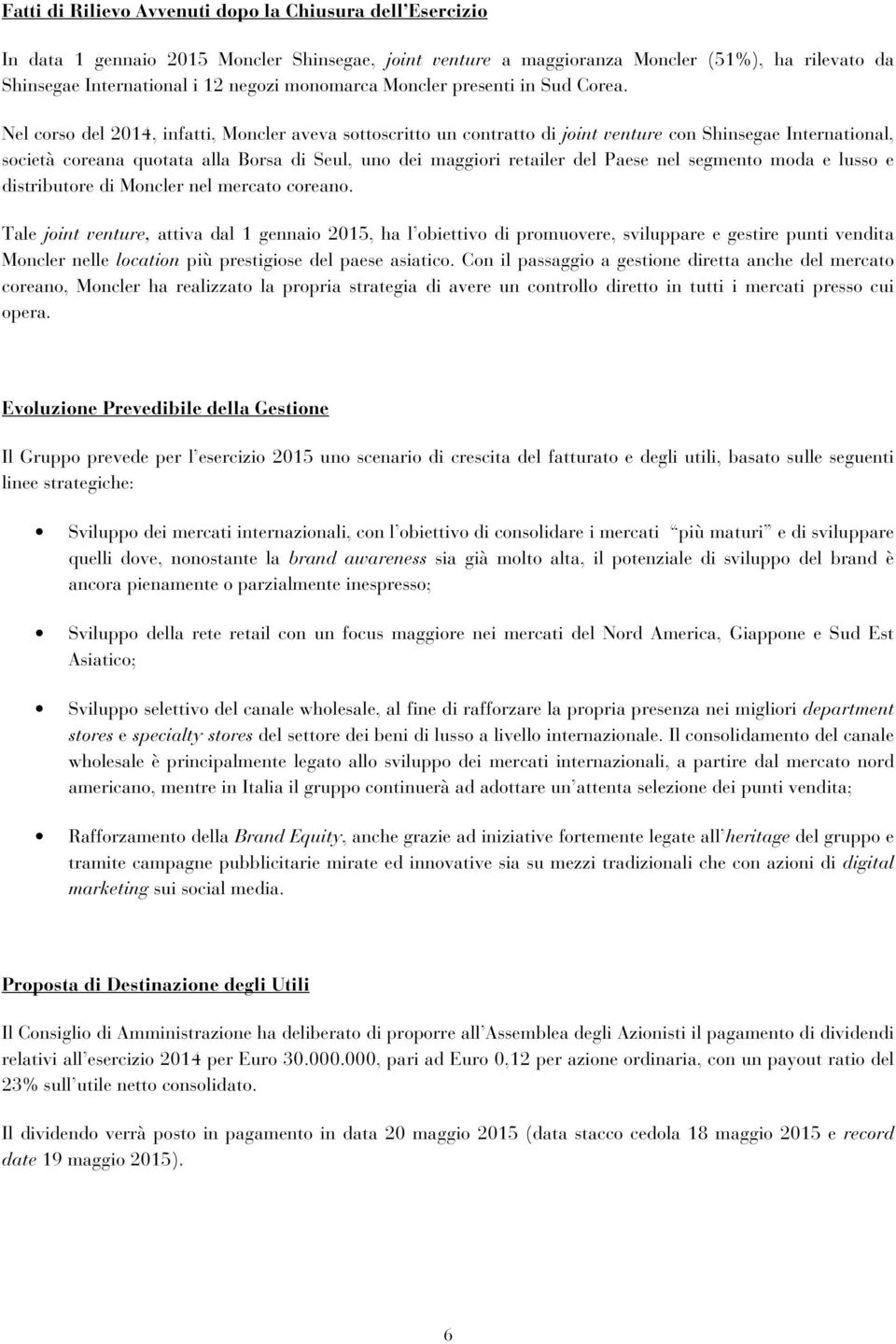 Nel corso del 2014, infatti, Moncler aveva sottoscritto un contratto di joint venture con Shinsegae International, società coreana quotata alla Borsa di Seul, uno dei maggiori retailer del Paese nel