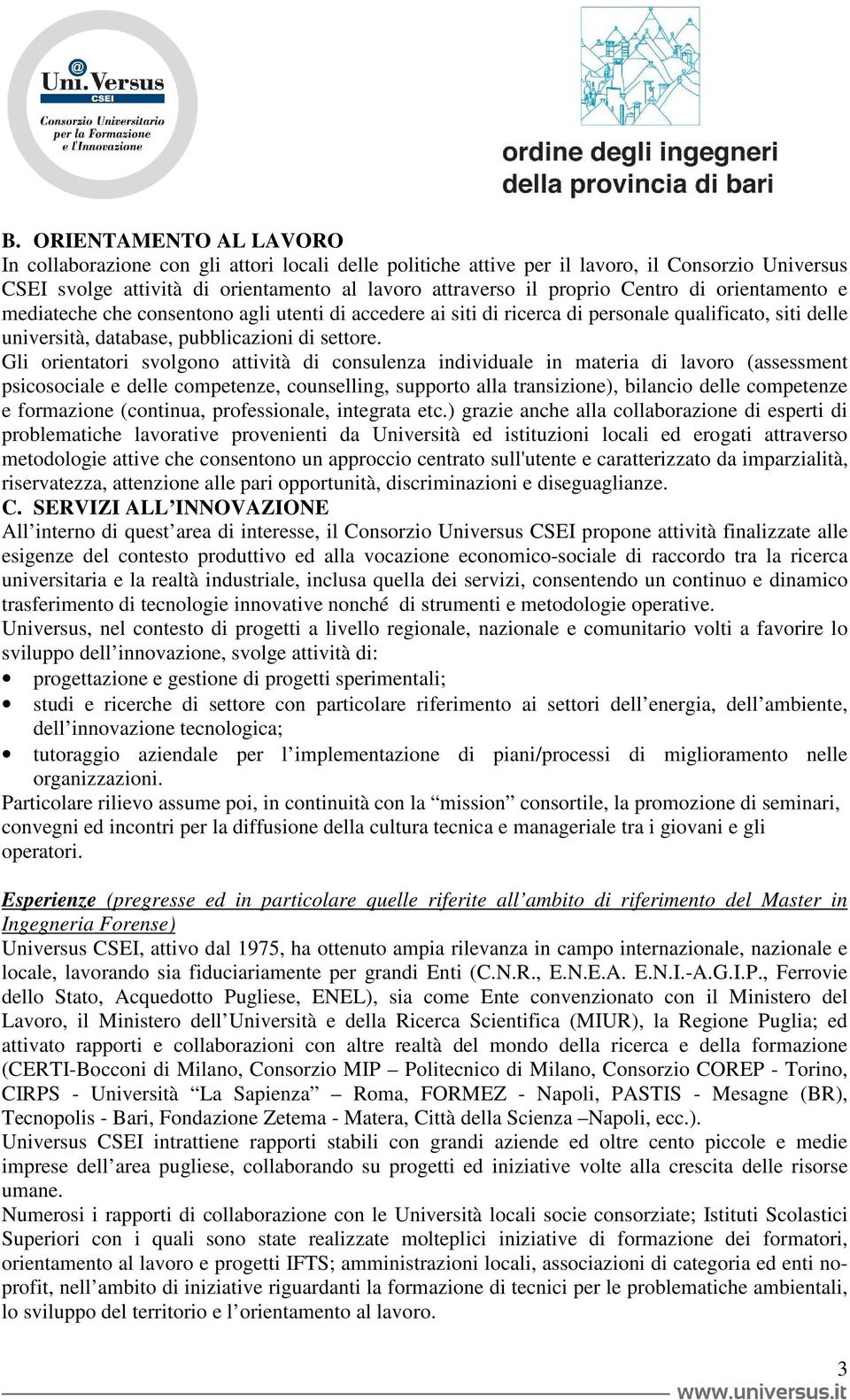 Gli orientatori svolgono attività di consulenza individuale in materia di lavoro (assessment psicosociale e delle competenze, counselling, supporto alla transizione), bilancio delle competenze e