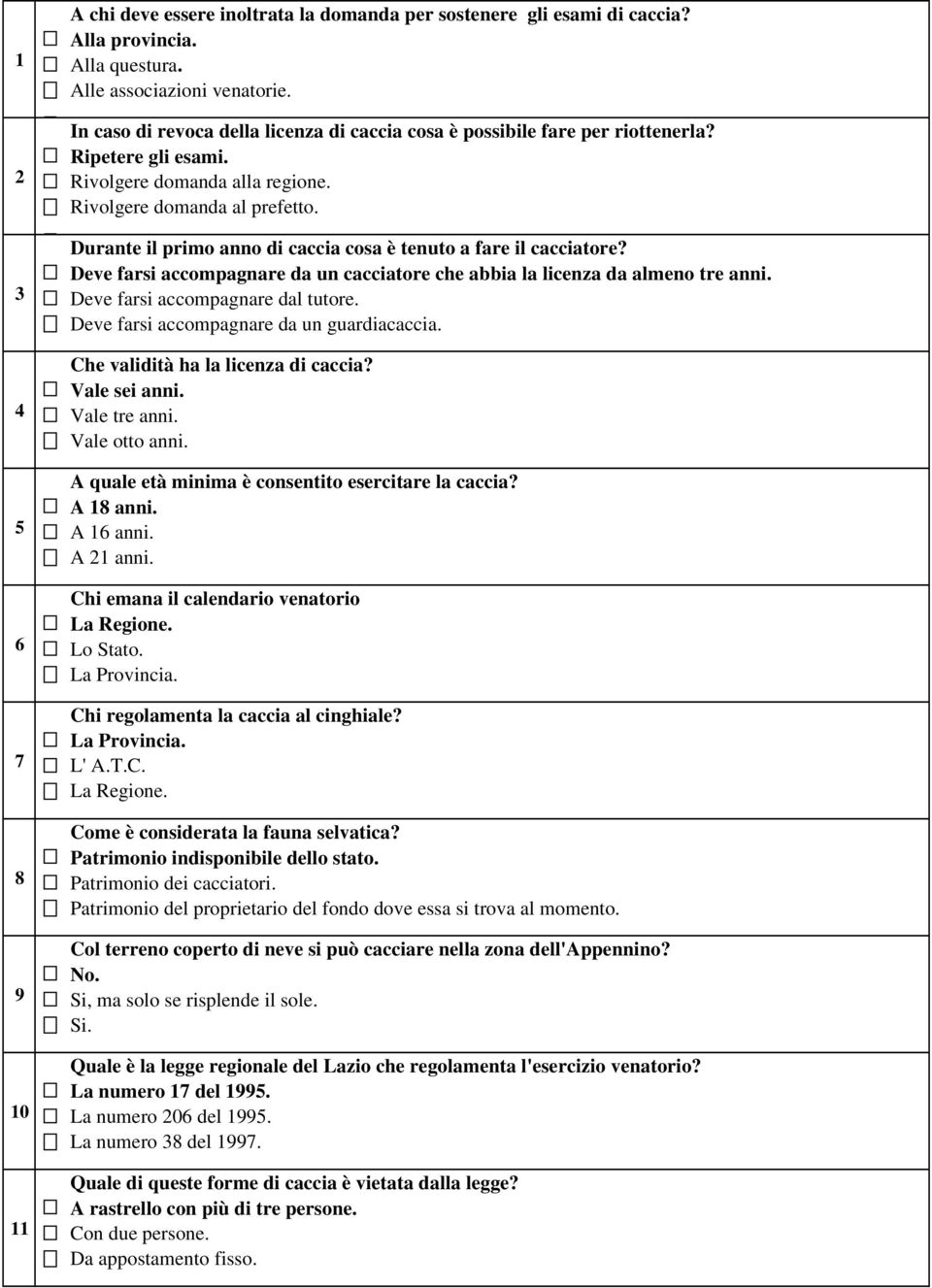 Durante il primo anno di caccia cosa è tenuto a fare il cacciatore? Deve farsi accompagnare da un cacciatore che abbia la licenza da almeno tre anni. Deve farsi accompagnare dal tutore.