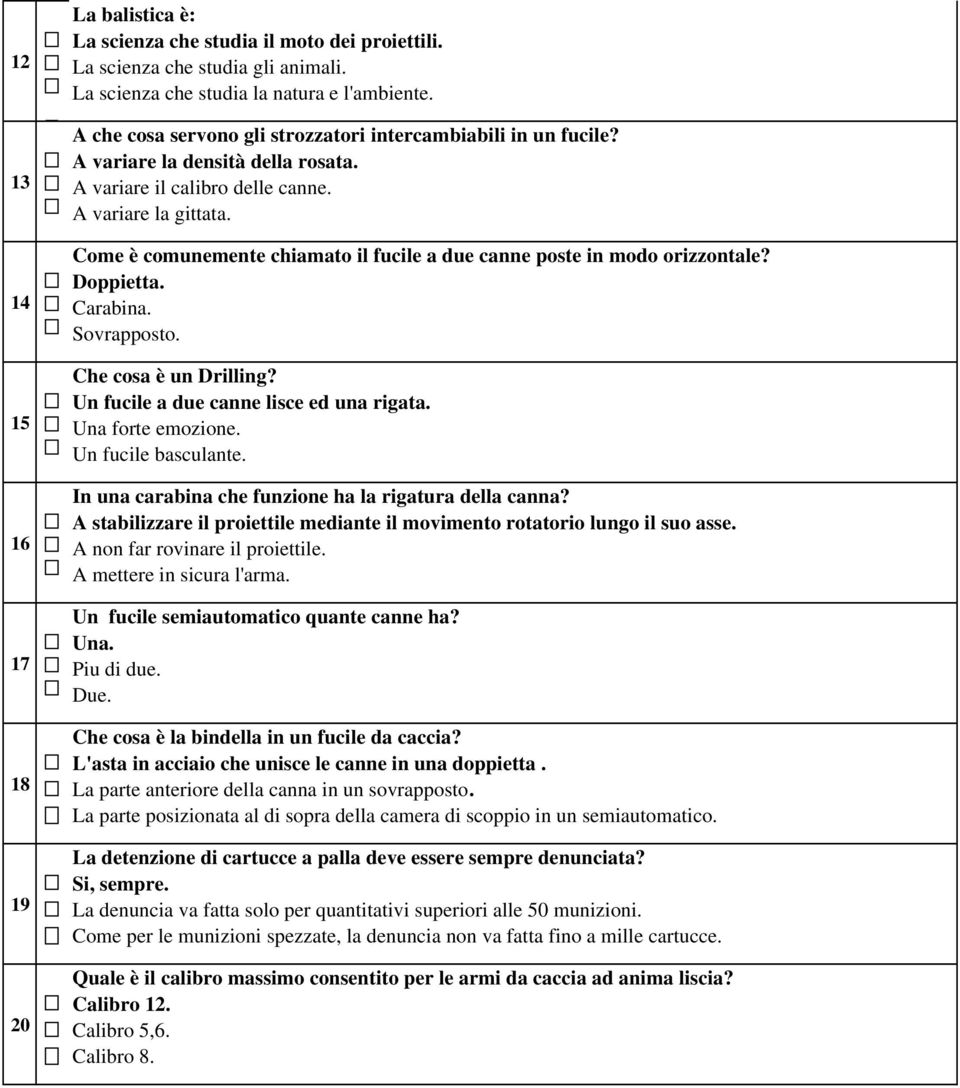 Come è comunemente chiamato il fucile a due canne poste in modo orizzontale? Doppietta. Carabina. Sovrapposto. Che cosa è un Drilling? Un fucile a due canne lisce ed una rigata. Una forte emozione.