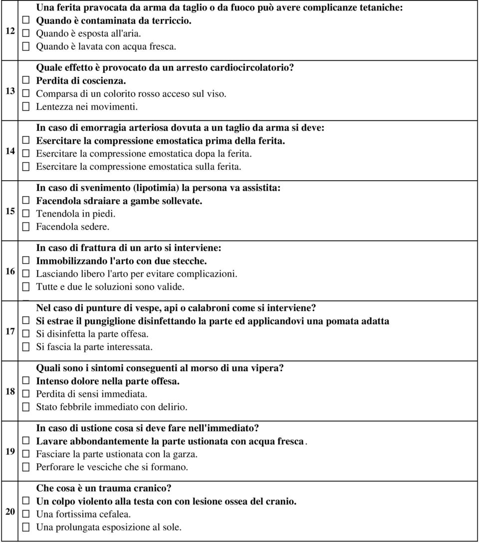 In caso di emorragia arteriosa dovuta a un taglio da arma si deve: Esercitare la compressione emostatica prima della ferita. Esercitare la compressione emostatica dopa la ferita.