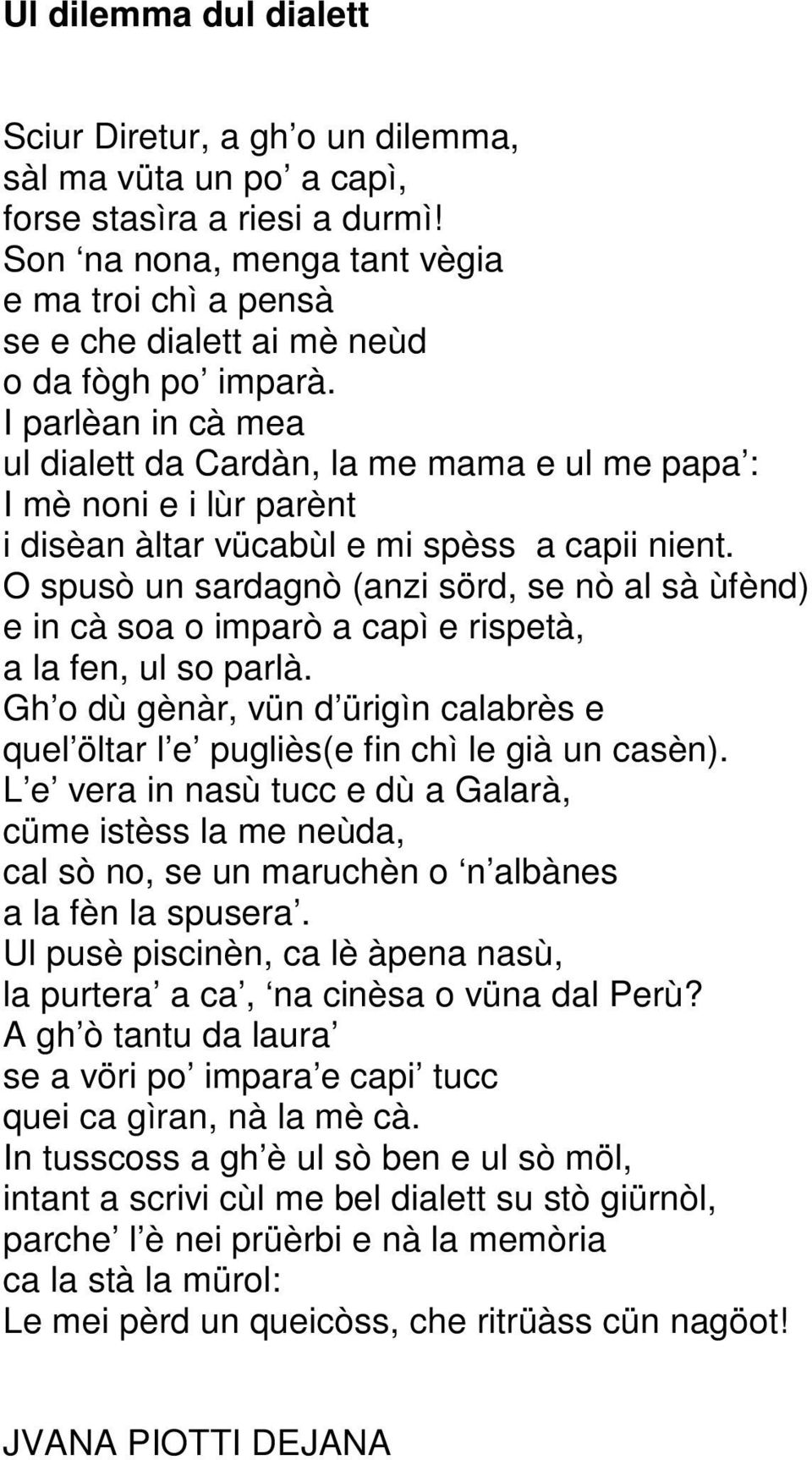 I parlèan in cà mea ul dialett da Cardàn, la me mama e ul me papa : I mè noni e i lùr parènt i disèan àltar vücabùl e mi spèss a capii nient.