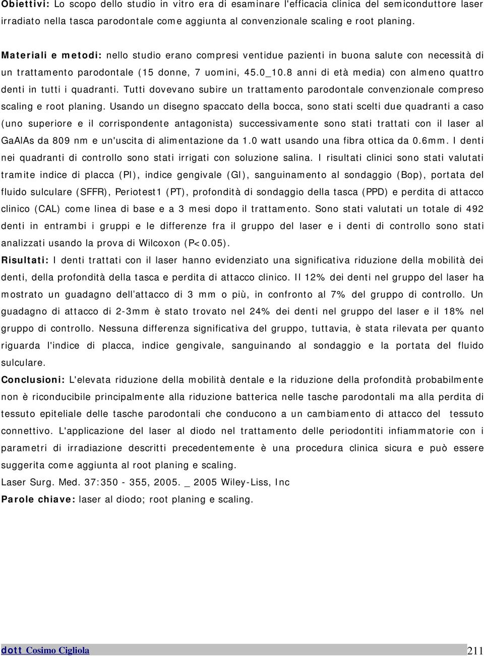 8 anni di età media) con almeno quattro denti in tutti i quadranti. Tutti dovevano subire un trattamento parodontale convenzionale compreso scaling e root planing.