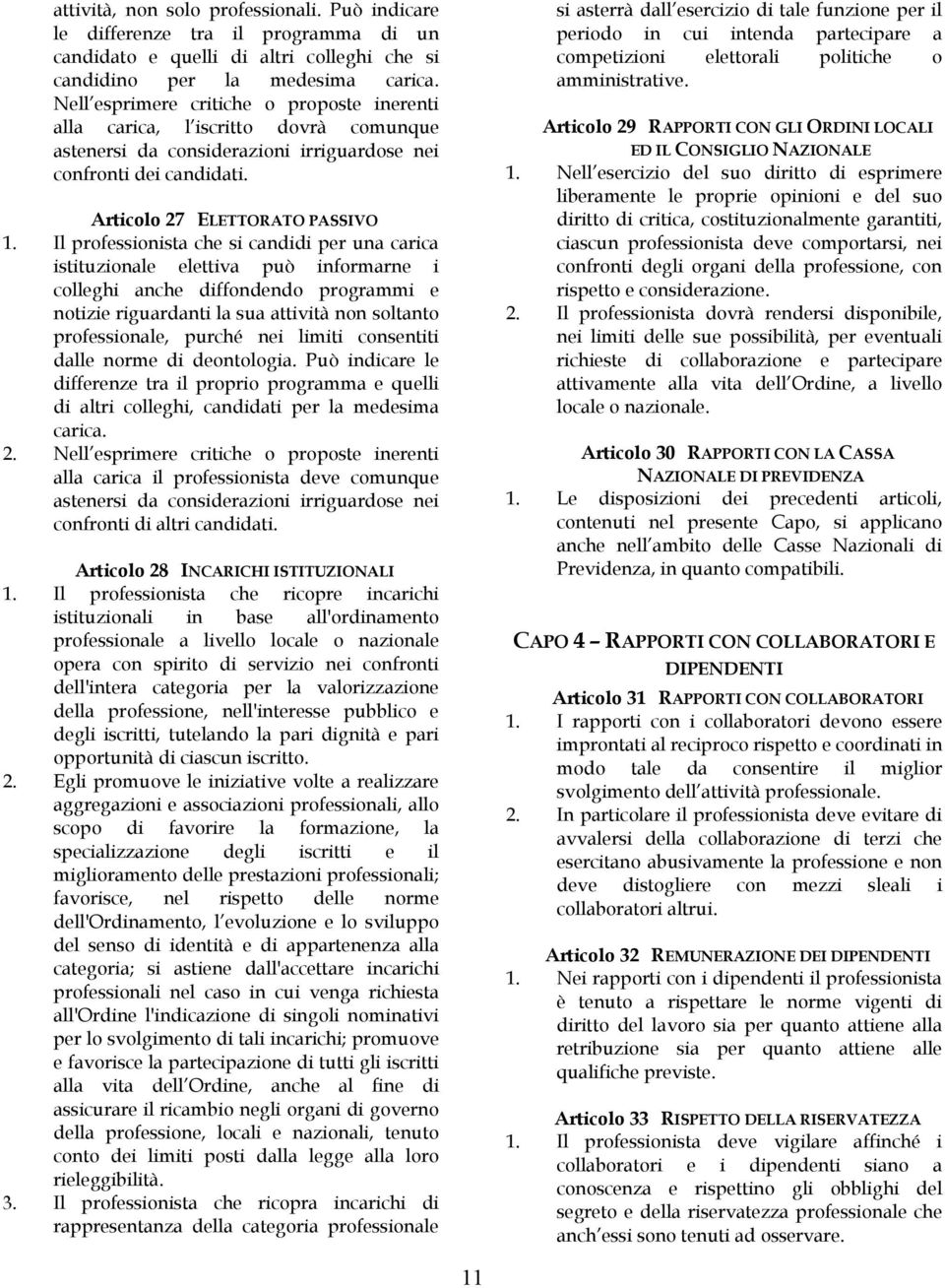 Il professionista che si candidi per una carica istituzionale elettiva può informarne i colleghi anche diffondendo programmi e notizie riguardanti la sua attività non soltanto professionale, purché