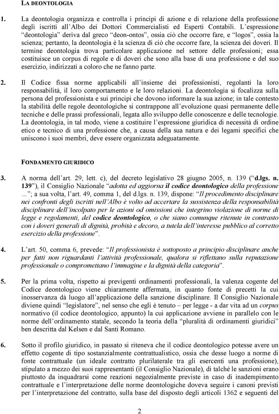 Il termine deontologia trova particolare applicazione nel settore delle professioni; essa costituisce un corpus di regole e di doveri che sono alla base di una professione e del suo esercizio,