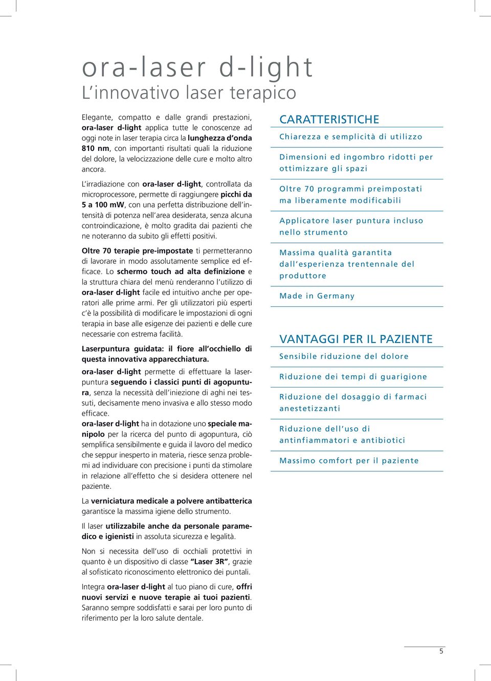 L irradiazione con ora-laser d-light, controllata da microprocessore, permette di raggiungere picchi da 5 a 100 mw, con una perfetta distribuzione dell intensità di potenza nell area desiderata,