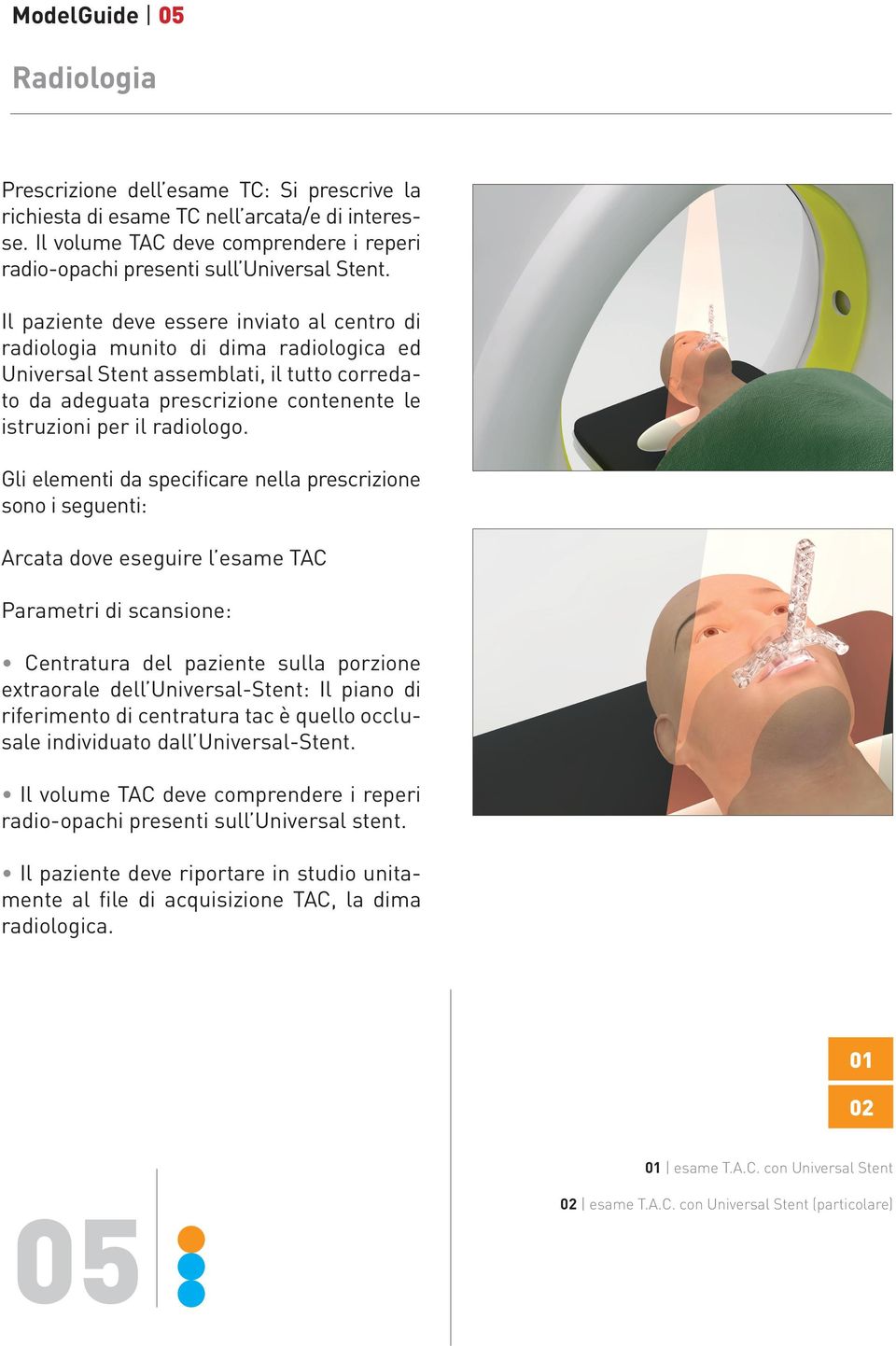 Il paziente deve essere inviato al centro di radiologia munito di dima radiologica ed Universal Stent assemblati, il tutto corredato da adeguata prescrizione contenente le istruzioni per il radiologo.