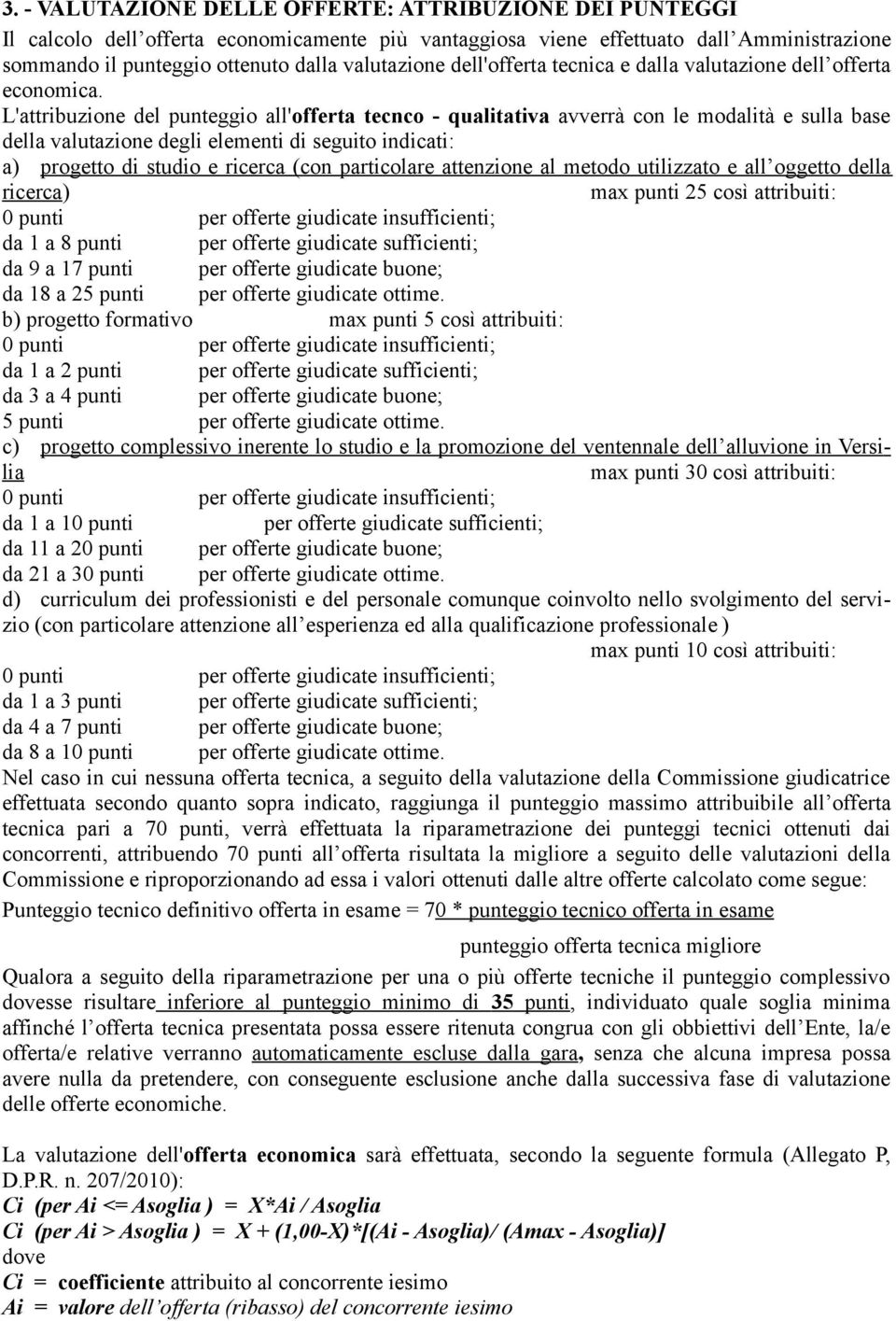 L'attribuzione del punteggio all'offerta tecnco - qualitativa avverrà con le modalità e sulla base della valutazione degli elementi di seguito indicati: a) progetto di studio e ricerca (con