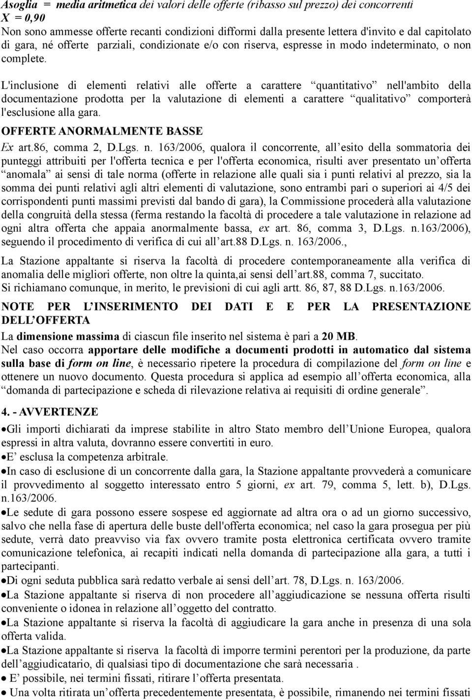 L'inclusione di elementi relativi alle offerte a carattere quantitativo nell'ambito della documentazione prodotta per la valutazione di elementi a carattere qualitativo comporterà l'esclusione alla