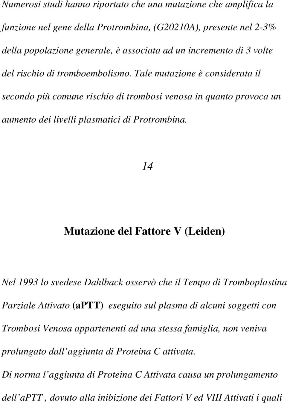 14 Mutazione del Fattore V (Leiden) Nel 1993 lo svedese Dahlback osservò che il Tempo di Tromboplastina Parziale Attivato (aptt) eseguito sul plasma di alcuni soggetti con Trombosi Venosa