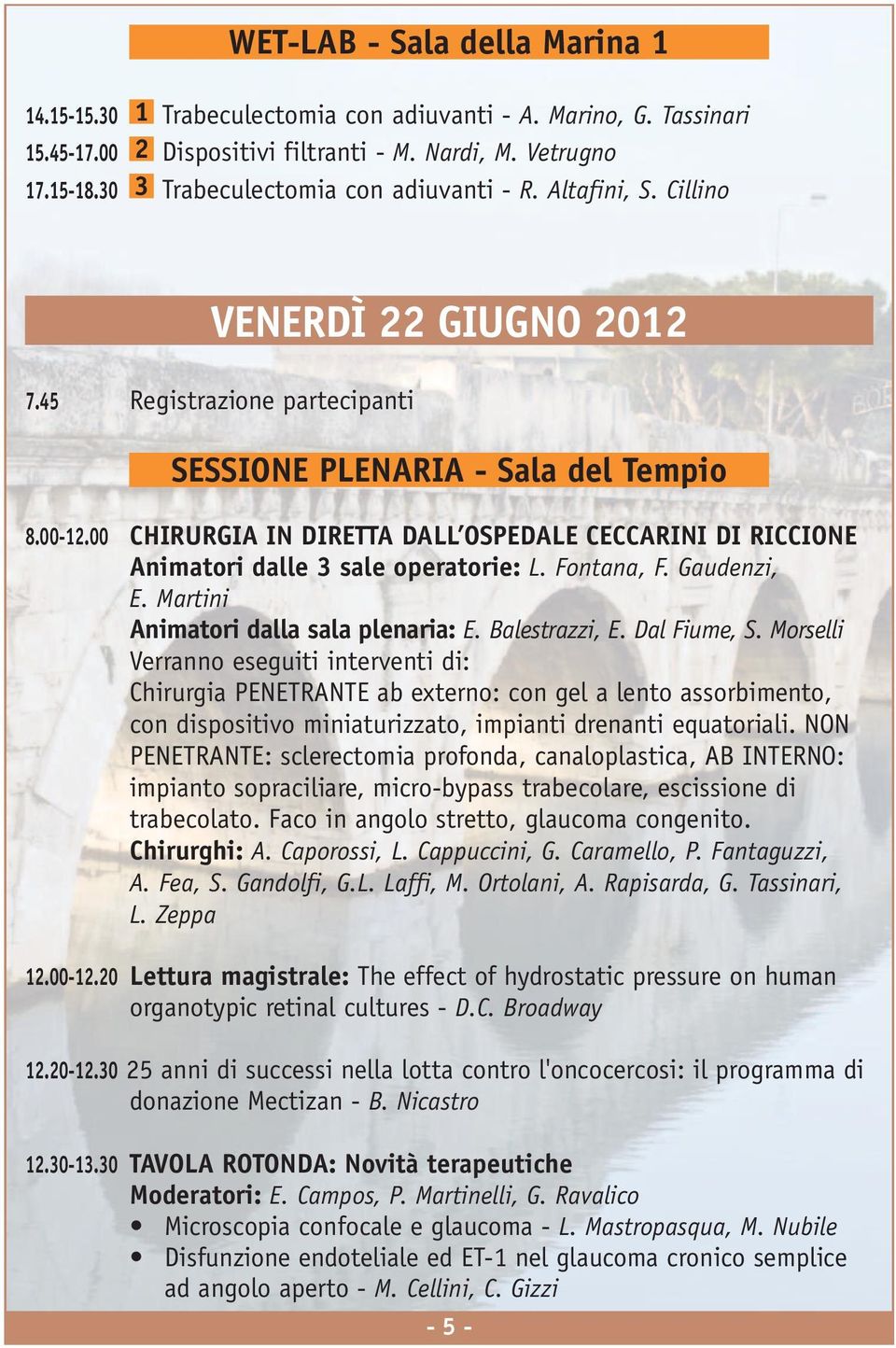 00 CHIRURGIA IN DIRETTA DALL OSPEDALE CECCARINI DI RICCIONE Animatori dalle 3 sale operatorie: L. Fontana, F. Gaudenzi, E. Martini Animatori dalla sala plenaria: E. Balestrazzi, E. Dal Fiume, S.